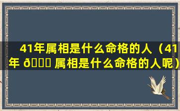 41年属相是什么命格的人（41年 🐟 属相是什么命格的人呢）